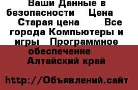 Ваши Данные в безопасности  › Цена ­ 1 › Старая цена ­ 1 - Все города Компьютеры и игры » Программное обеспечение   . Алтайский край